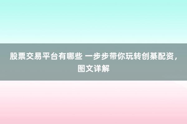 股票交易平台有哪些 一步步带你玩转创綦配资，图文详解