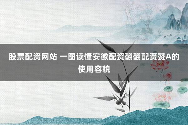 股票配资网站 一图读懂安徽配资翻翻配资赞A的使用容貌
