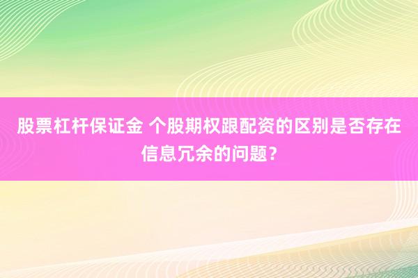 股票杠杆保证金 个股期权跟配资的区别是否存在信息冗余的问题？