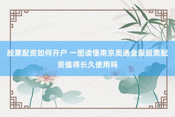 股票配资如何开户 一图读懂南京奥通金服股票配资值得长久使用吗