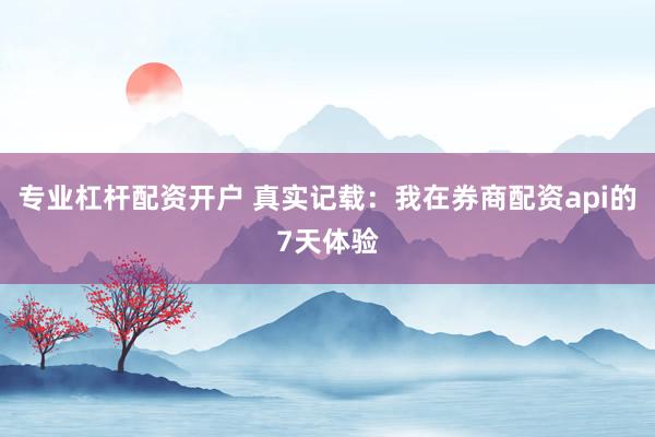 专业杠杆配资开户 真实记载：我在券商配资api的7天体验