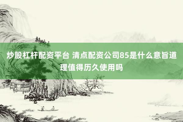 炒股杠杆配资平台 清点配资公司85是什么意旨道理值得历久使用吗