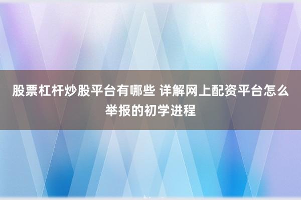 股票杠杆炒股平台有哪些 详解网上配资平台怎么举报的初学进程