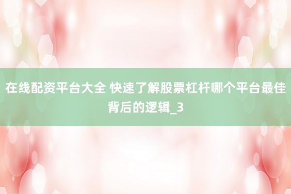 在线配资平台大全 快速了解股票杠杆哪个平台最佳背后的逻辑_3