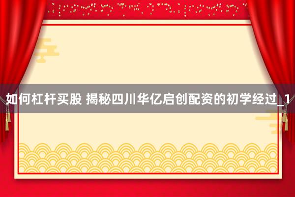 如何杠杆买股 揭秘四川华亿启创配资的初学经过_1