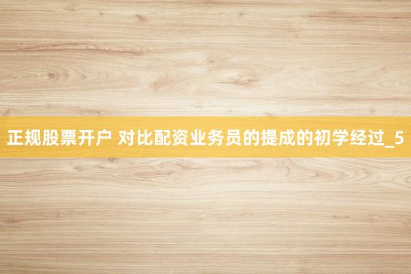 正规股票开户 对比配资业务员的提成的初学经过_5