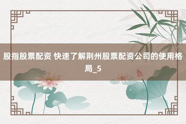 股指股票配资 快速了解荆州股票配资公司的使用格局_5