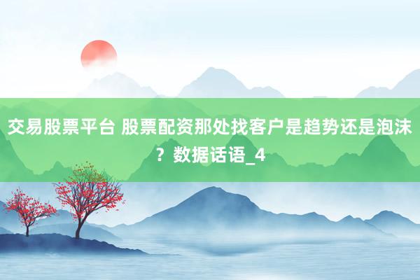 交易股票平台 股票配资那处找客户是趋势还是泡沫？数据话语_4